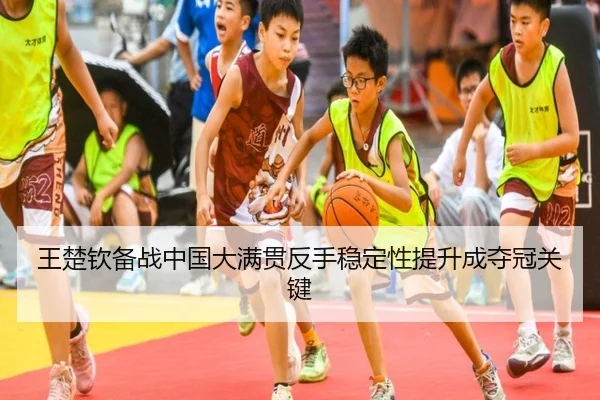 王楚钦备战中国大满贯反手稳定性提升成夺冠关键